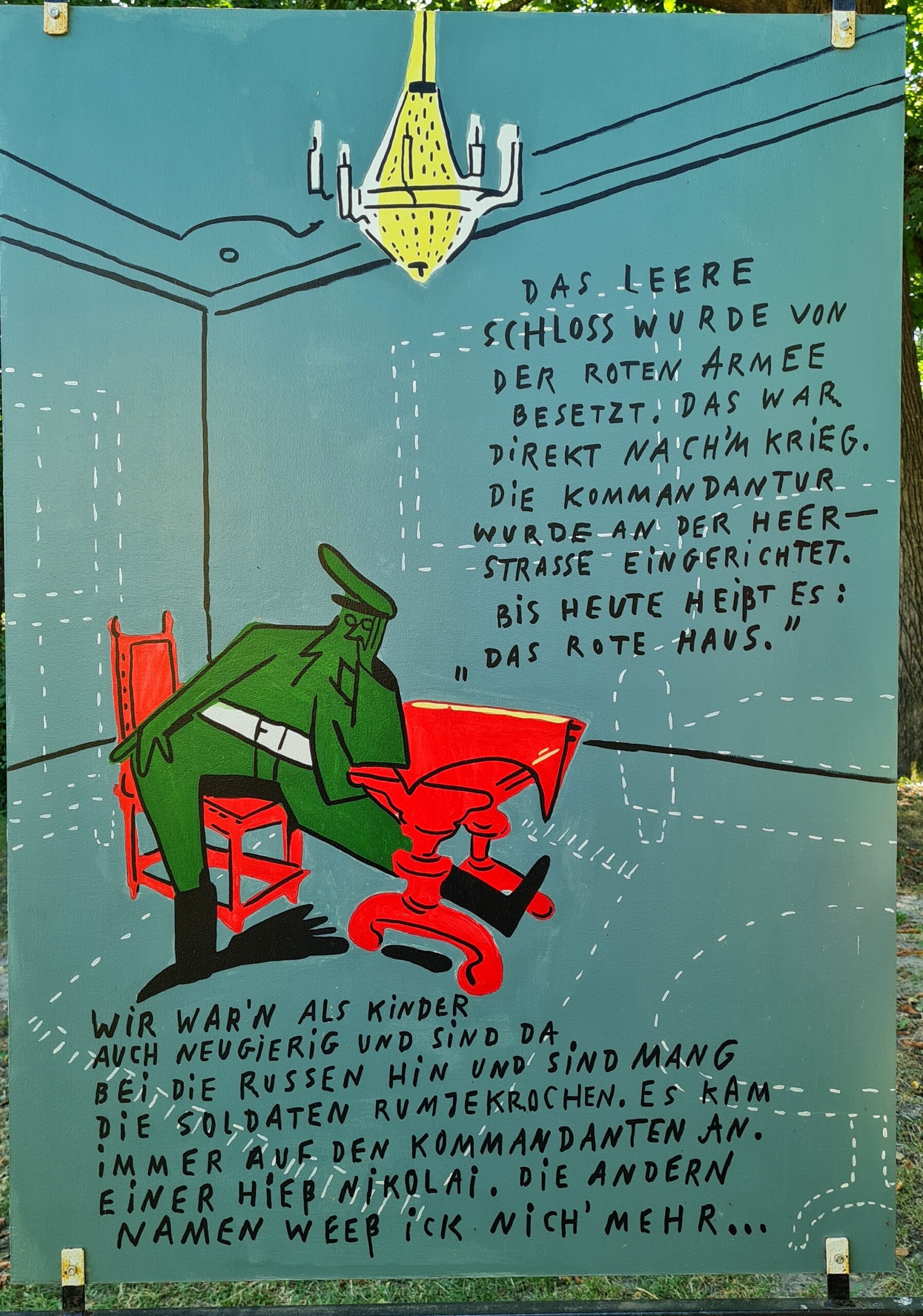Die Zeichnung eines Mannes in Uniform, der an einem roten Tisch auf einem roten Stuhl hingefläzt sitzt. Oben hängt ein Kronleuchter. Weiteres wohl früher vorhandenes Mobiliar ist mit weißen Strichen angedeutet (Teppich, Sofa, runder Tisch, Bilder). Daneben der Text: Das leere Schloss wurde von der Roten Armee besetzt. Das war direkt nachm Krieg. Die Kommandatur wurde an der Heerstraße eingerichtet. Bis heute heißt es das Rote Haus. Wir warn als Kinder auch neeigierig und sind da bei die Russen hin und sind da mang die Soldaten rumjekrochen. Es kam immer auf den Kommandanten an. Einer hieß Nikolai. Die anderen Namen weeß ick nich mehr.